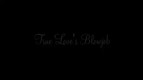 True Love's Blowjob And Cumshot Happy Ending Art Of Blowjob